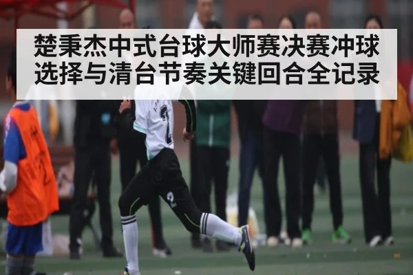 楚秉杰中式台球大师赛决赛冲球选择与清台节奏关键回合全记录