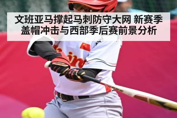 文班亚马撑起马刺防守大网 新赛季盖帽冲击与西部季后赛前景分析